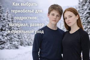 Как выбрать термобельё для подростков: материал, размер и правильный уход